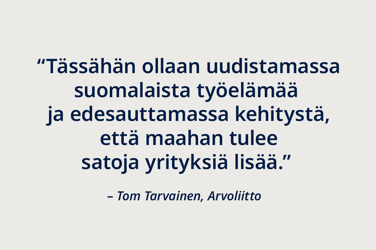 Arvoliiton Tom Tarvaisen sitaatti: Tässähän ollaan uudistamassa suomalaista työelämää ja edesauttamassa kehitystä, että maahan tulee satoja yrityksiä lisää.